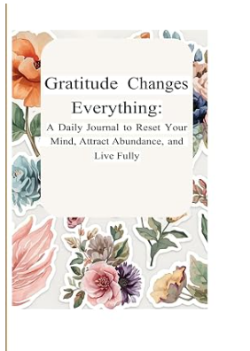 Daily Gratitude Journal 1 Gratitude Changes Everything: A Daily Journal to Reset Your Mind, Attract Abundance, and Live Fully